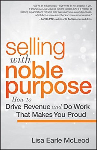 Selling with Noble Purpose: How to Drive Revenue and Do Work That Makes You Proud
